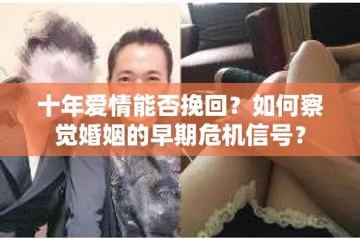十年爱情能否挽回？如何察觉婚姻的早期危机信号？