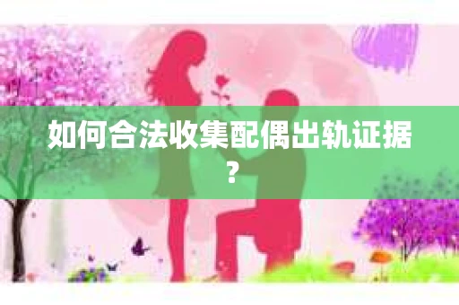 如何合法收集配偶出轨证据？