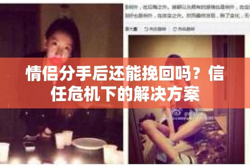 情侣分手后还能挽回吗?信任危机下的解决方案 情侣分手后还能挽回吗?信任危机下的解决方案