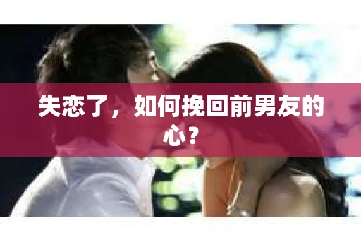 失恋了，如何挽回前男友的心？
