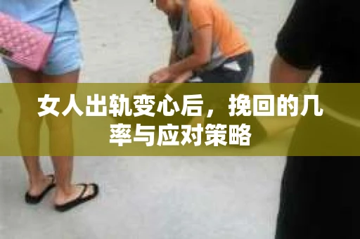女人出轨变心后，挽回的几率与应对策略