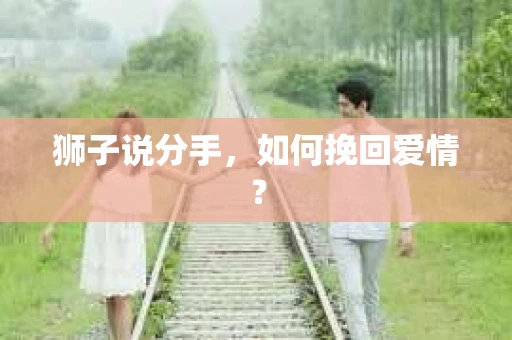 狮子说分手，如何挽回爱情？