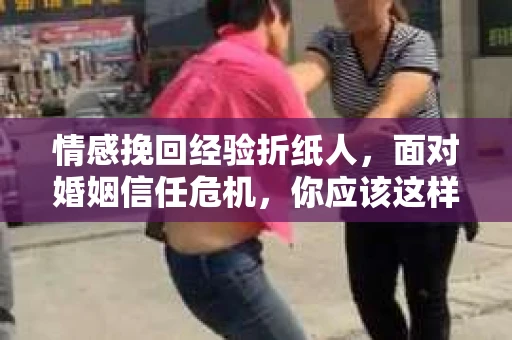 情感挽回经验折纸人，面对婚姻信任危机，你应该这样做