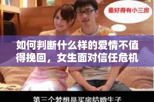 如何判断什么样的爱情不值得挽回,女生面对信任危机怎么办? 如何判断什么样的爱情不值得挽回,女生面对信任危机怎么办?