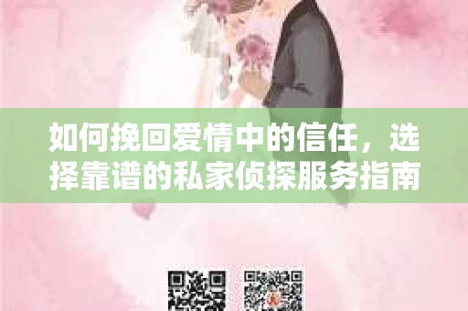 如何挽回爱情中的信任，选择靠谱的私家侦探服务指南
