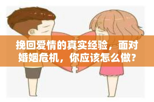 挽回爱情的真实经验，面对婚姻危机，你应该怎么做？