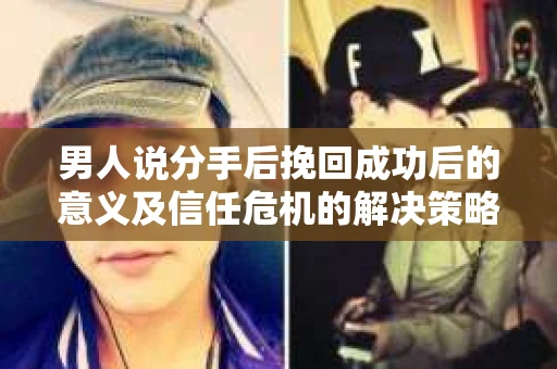 男人说分手后挽回成功后的意义及信任危机的解决策略 男人说分手后挽回成功后的意义及信任危机的解决策略
