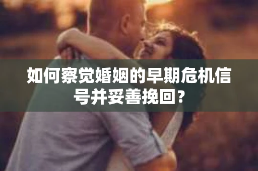 如何察觉婚姻的早期危机信号并妥善挽回？