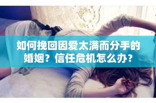 如何挽回因爱太满而分手的婚姻？信任危机怎么办？