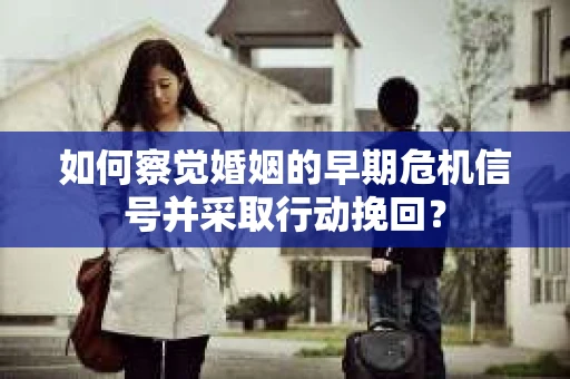 如何察觉婚姻的早期危机信号并采取行动挽回？