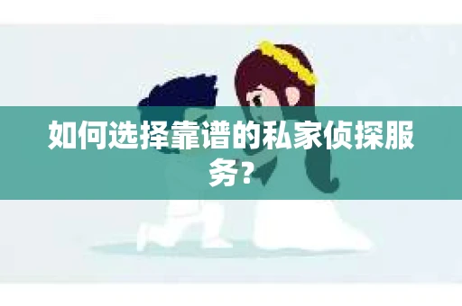如何选择靠谱的私家侦探服务？