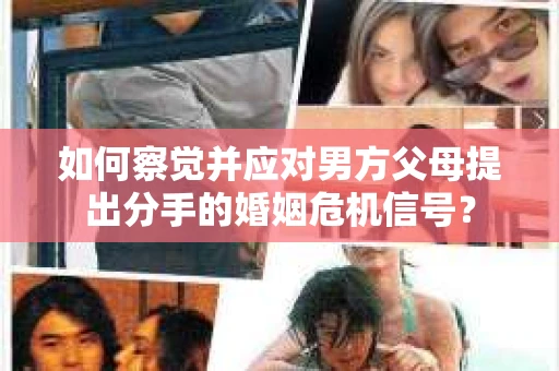 如何察觉并应对男方父母提出分手的婚姻危机信号？