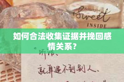 如何合法收集证据并挽回感情关系？