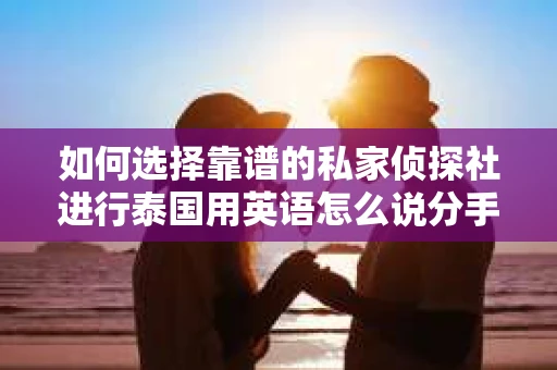 如何选择靠谱的私家侦探社进行泰国用英语怎么说分手挽回服务？