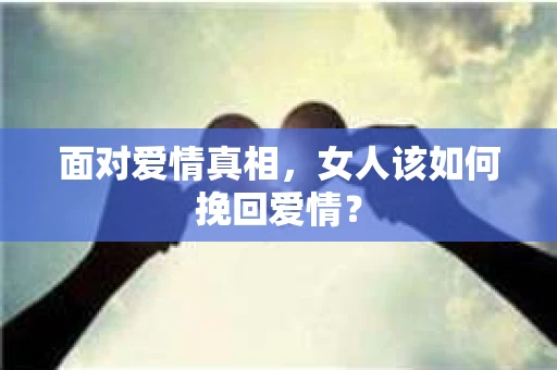面对爱情真相，女人该如何挽回爱情？