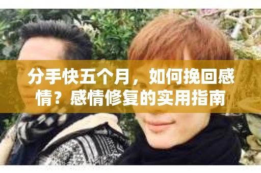 分手快五个月，如何挽回感情？感情修复的实用指南