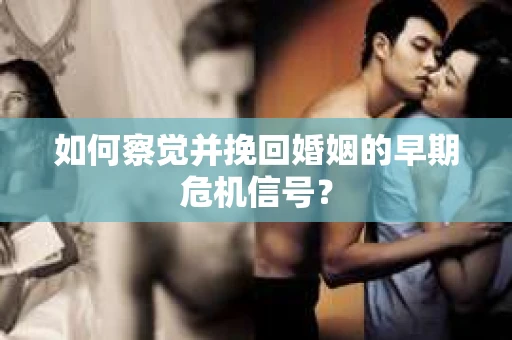 如何察觉并挽回婚姻的早期危机信号？