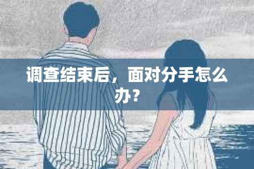 调查结束后，面对分手怎么办？