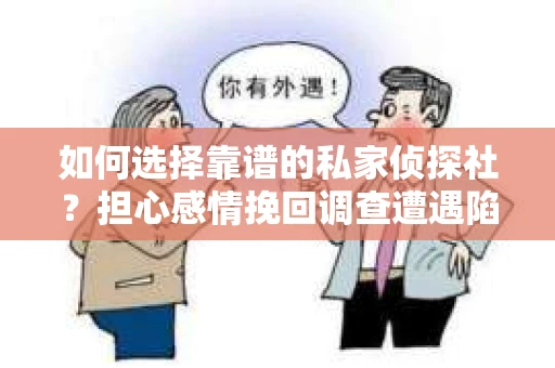 如何选择靠谱的私家侦探社？担心感情挽回调查遭遇陷阱怎么办？