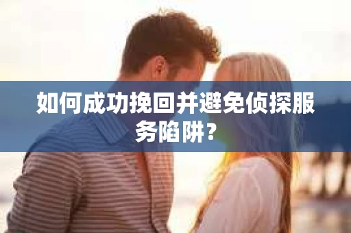 如何成功挽回并避免侦探服务陷阱？