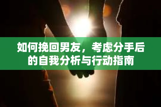 如何挽回男友，考虑分手后的自我分析与行动指南