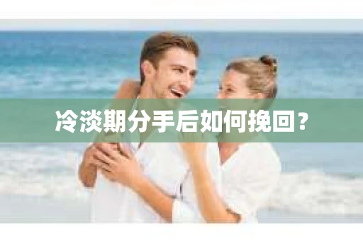 冷淡期分手后如何挽回？