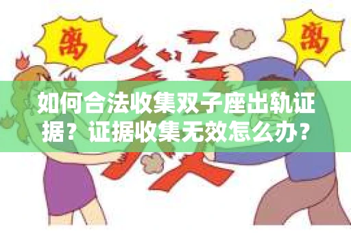 如何合法收集双子座出轨证据？证据收集无效怎么办？