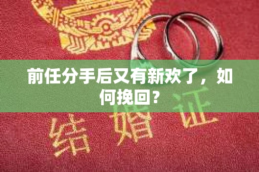 前任分手后又有新欢了，如何挽回？