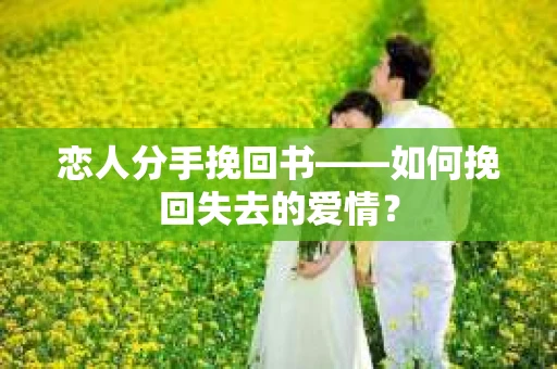 恋人分手挽回书——如何挽回失去的爱情？