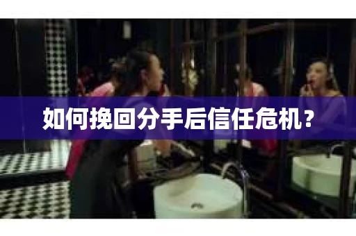 如何挽回分手后信任危机？