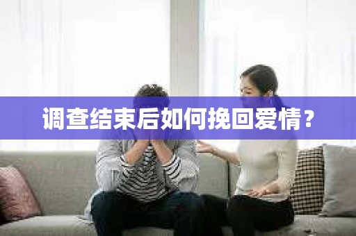调查结束后如何挽回爱情？