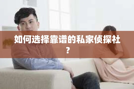 如何选择靠谱的私家侦探社？