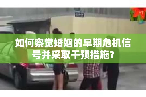 如何察觉婚姻的早期危机信号并采取干预措施？