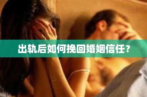 出轨后如何挽回婚姻信任? 出轨后如何挽回婚姻信任?