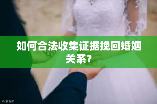 如何合法收集证据挽回婚姻关系？