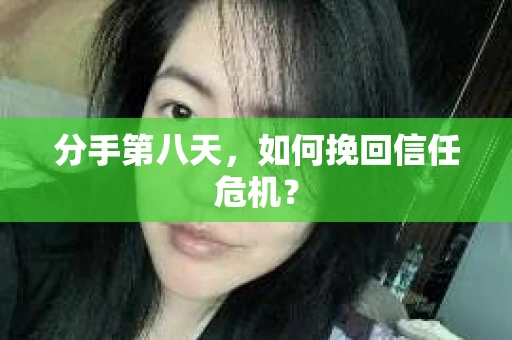 分手第八天，如何挽回信任危机？