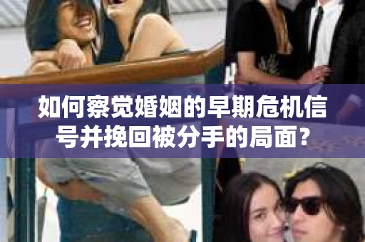 如何察觉婚姻的早期危机信号并挽回被分手的局面？