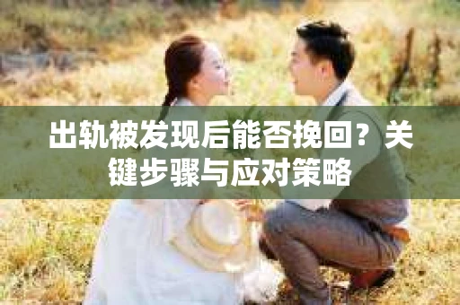 出轨被发现后能否挽回？关键步骤与应对策略
