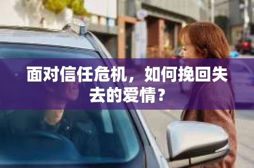 面对信任危机，如何挽回失去的爱情？