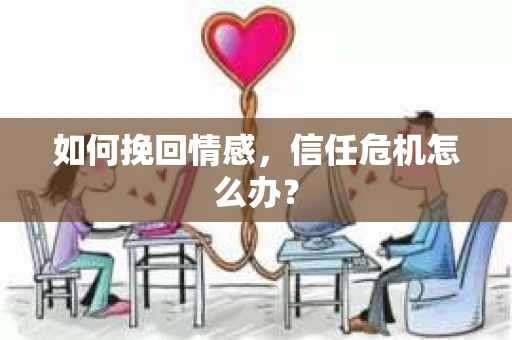 如何挽回情感，信任危机怎么办？