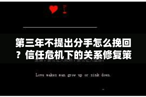 第三年不提出分手怎么挽回？信任危机下的关系修复策略