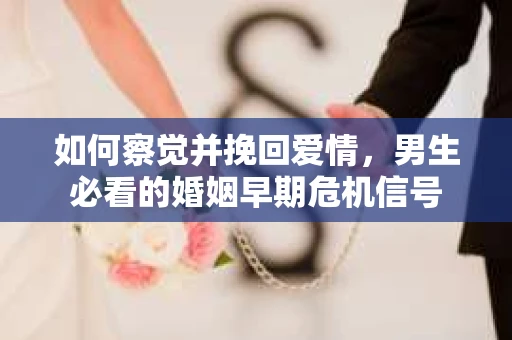 如何察觉并挽回爱情，男生必看的婚姻早期危机信号