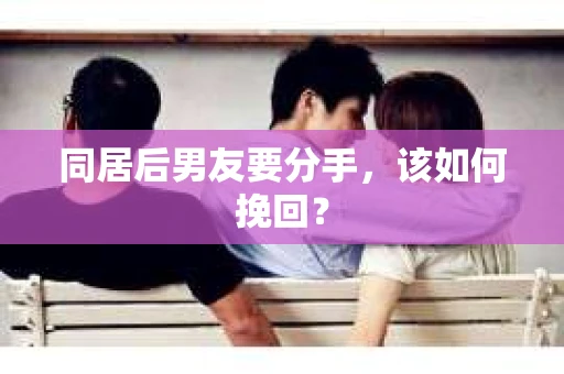 同居后男友要分手，该如何挽回？