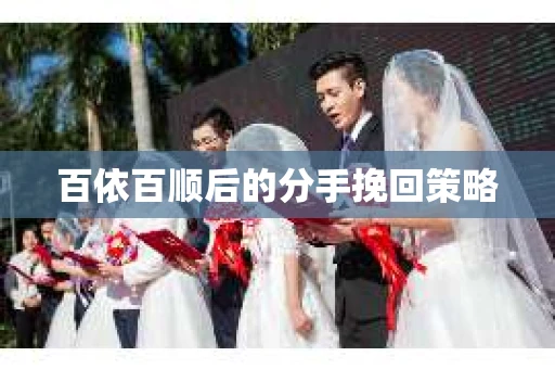 百依百顺后的分手挽回策略