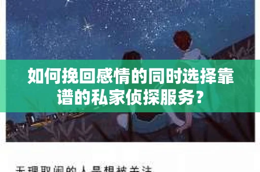 如何挽回感情的同时选择靠谱的私家侦探服务? 如何挽回感情的同时选择靠谱的私家侦探服务?