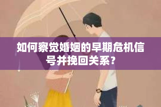 如何察觉婚姻的早期危机信号并挽回关系？