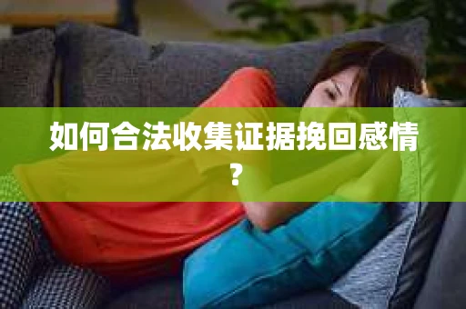 如何合法收集证据挽回感情？