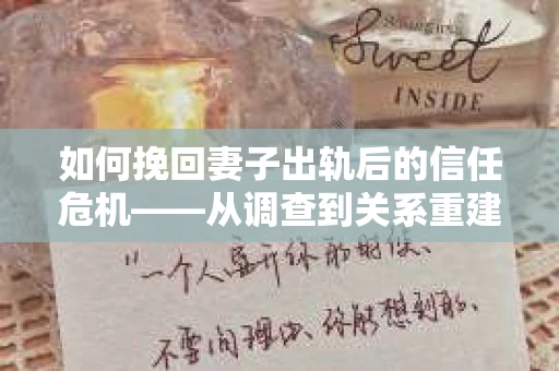 如何挽回妻子出轨后的信任危机——从调查到关系重建的全方位指南