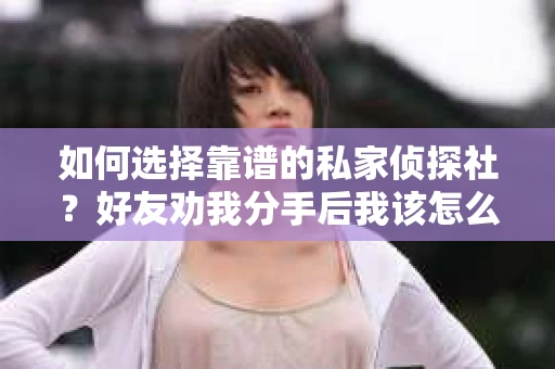 如何选择靠谱的私家侦探社？好友劝我分手后我该怎么办？