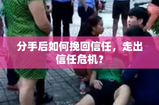分手后如何挽回信任，走出信任危机？